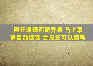 刚开通银河奇异果 马上取消自动续费 会员还可以用吗